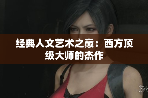 经典人文艺术之巅：西方顶级大师的杰作