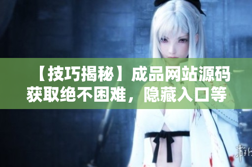 【技巧揭秘】成品网站源码获取绝不困难，隐藏入口等你来发现！