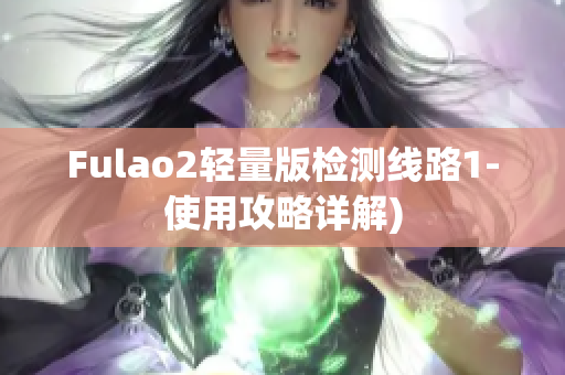 Fulao2轻量版检测线路1-使用攻略详解)