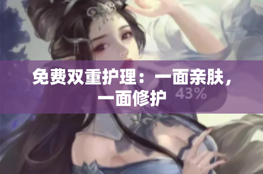 免费双重护理：一面亲肤，一面修护