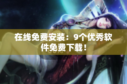 在线免费安装：9个优秀软件免费下载！