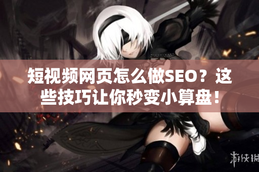 短视频网页怎么做SEO？这些技巧让你秒变小算盘！