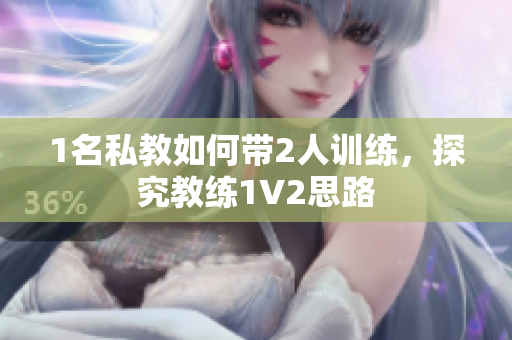 1名私教如何带2人训练，探究教练1V2思路