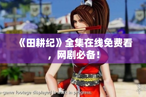 《田耕纪》全集在线免费看，网剧必备！