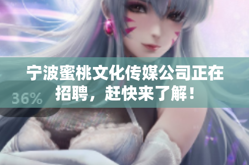 宁波蜜桃文化传媒公司正在招聘，赶快来了解！