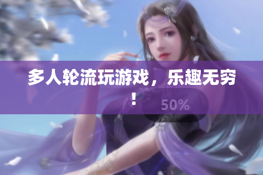 多人轮流玩游戏，乐趣无穷！