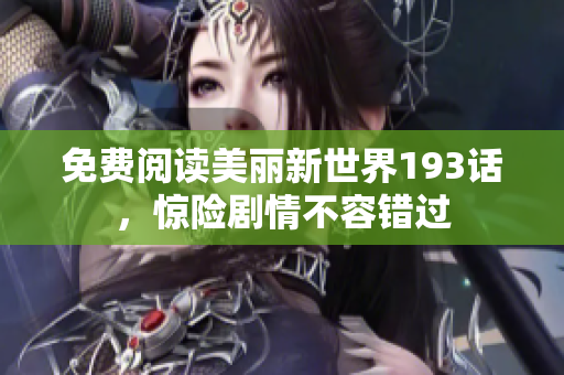 免费阅读美丽新世界193话，惊险剧情不容错过