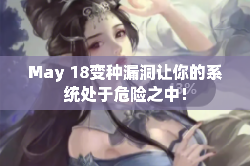 May 18变种漏洞让你的系统处于危险之中！