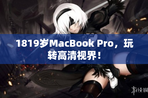 1819岁MacBook Pro，玩转高清视界！