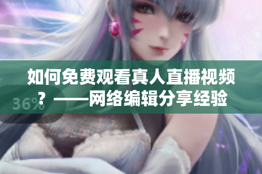 如何免费观看真人直播视频？——网络编辑分享经验