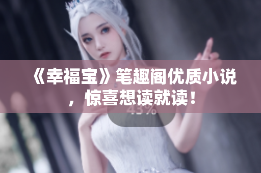 《幸福宝》笔趣阁优质小说，惊喜想读就读！