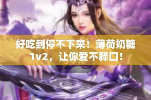 好吃到停不下来！薄荷奶糖1v2，让你爱不释口！