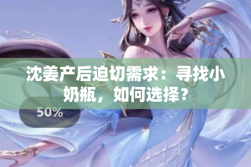 沈姜产后迫切需求：寻找小奶瓶，如何选择？
