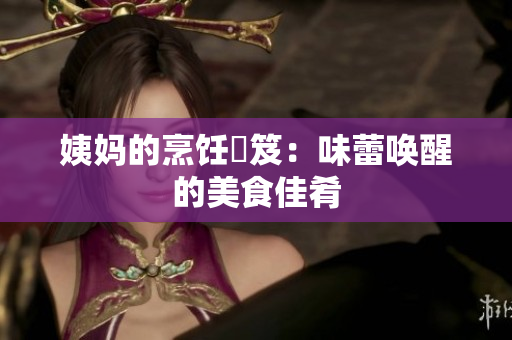 姨妈的烹饪祕笈：味蕾唤醒的美食佳肴