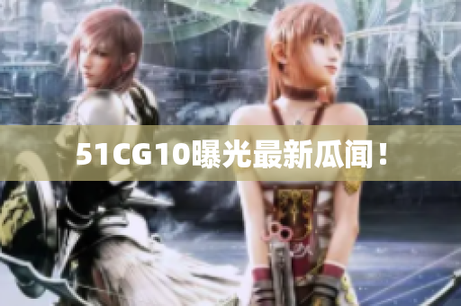 51CG10曝光最新瓜闻！