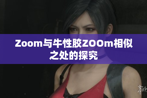 Zoom与牛性胶ZOOm相似之处的探究