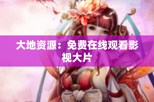 大地资源：免费在线观看影视大片