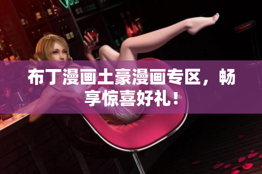 布丁漫画土豪漫画专区，畅享惊喜好礼！