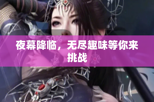 夜幕降临，无尽趣味等你来挑战