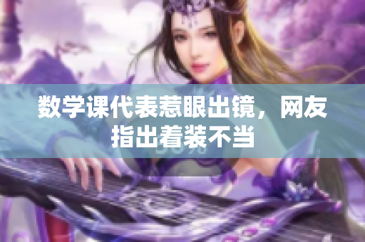 数学课代表惹眼出镜，网友指出着装不当