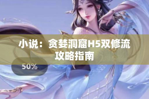 小说：贪婪洞窟H5双修流攻略指南