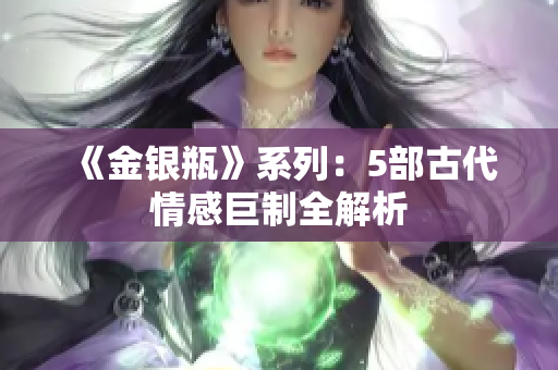 《金银瓶》系列：5部古代情感巨制全解析
