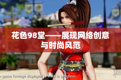 花色98堂——展现网络创意与时尚风范