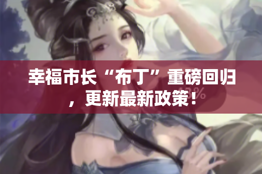 幸福市长“布丁”重磅回归，更新最新政策！