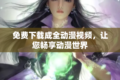 免费下载成全动漫视频，让您畅享动漫世界