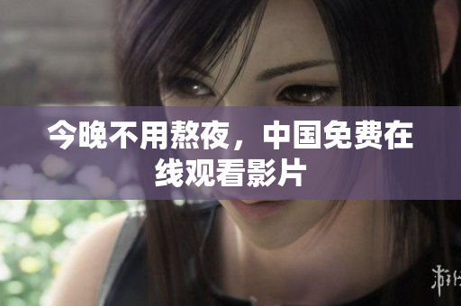 今晚不用熬夜，中国免费在线观看影片