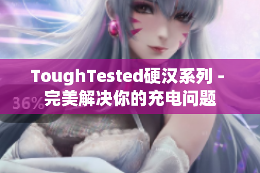 ToughTested硬汉系列 - 完美解决你的充电问题