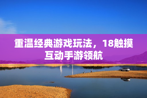 重温经典游戏玩法，18触摸互动手游领航