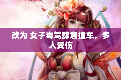 改为 女子毒驾肆意撞车，多人受伤