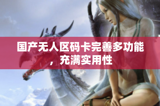 国产无人区码卡完善多功能，充满实用性