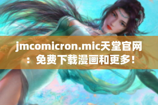 jmcomicron.mic天堂官网：免费下载漫画和更多！