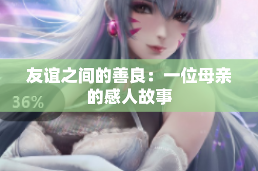 友谊之间的善良：一位母亲的感人故事