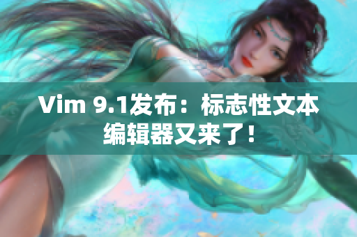 Vim 9.1发布：标志性文本编辑器又来了！