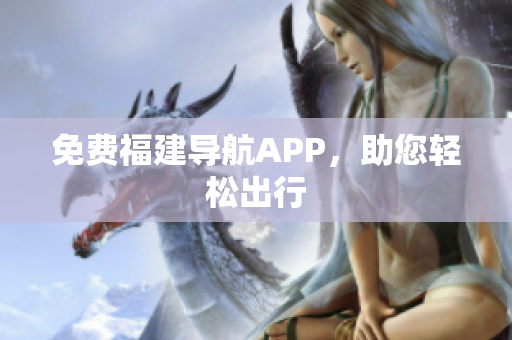 免费福建导航APP，助您轻松出行