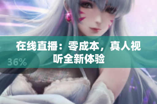 在线直播：零成本，真人视听全新体验