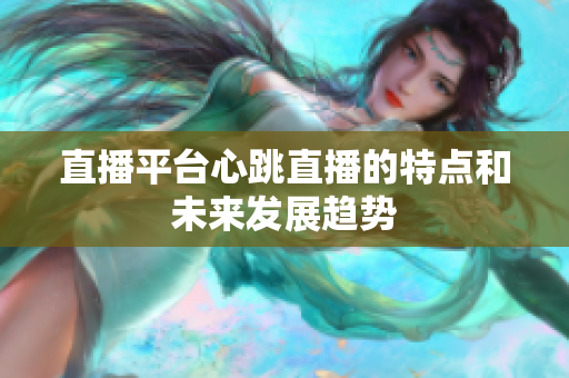 直播平台心跳直播的特点和未来发展趋势