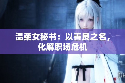 温柔女秘书：以善良之名，化解职场危机