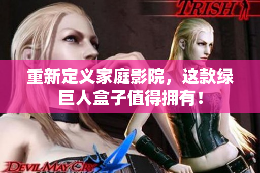 重新定义家庭影院，这款绿巨人盒子值得拥有！