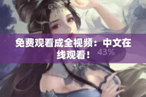 免费观看成全视频：中文在线观看！