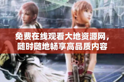 免费在线观看大地资源网，随时随地畅享高品质内容