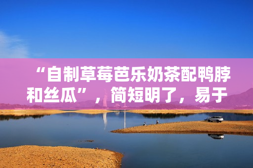 “自制草莓芭乐奶茶配鸭脖和丝瓜”，简短明了，易于理解。