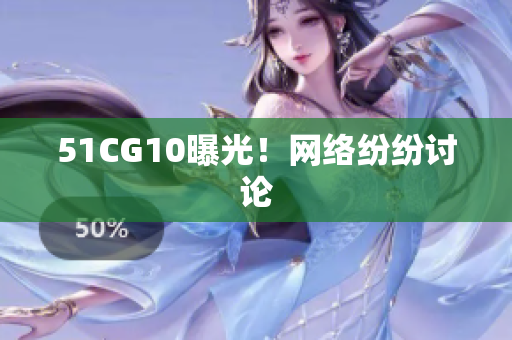 51CG10曝光！网络纷纷讨论