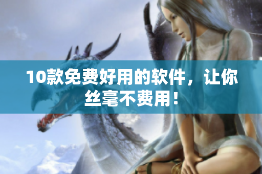 10款免费好用的软件，让你丝毫不费用！