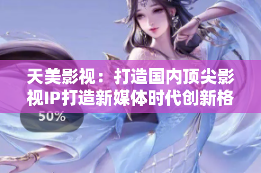 天美影视：打造国内顶尖影视IP打造新媒体时代创新格局