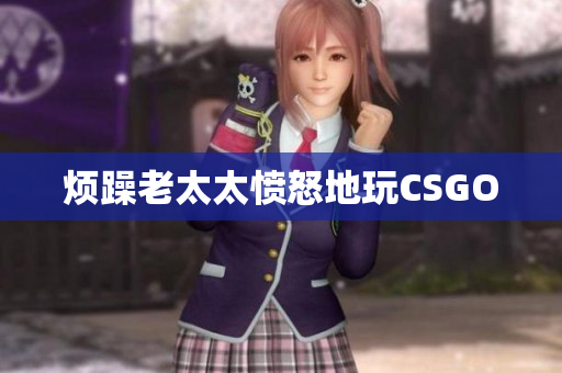 烦躁老太太愤怒地玩CSGO