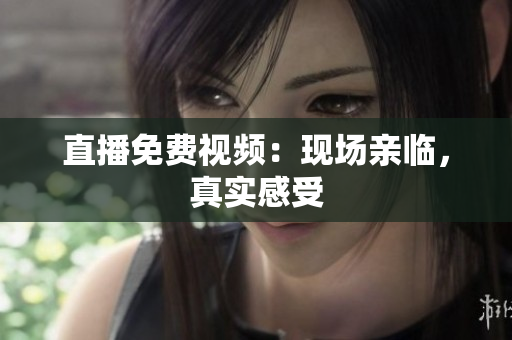 直播免费视频：现场亲临，真实感受